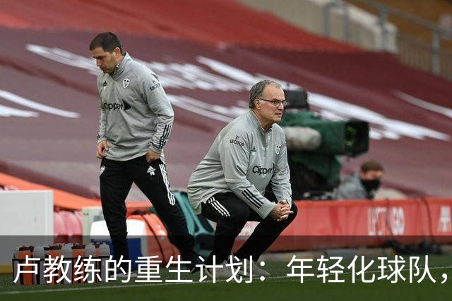 卢教练的重生计划：年轻化球队，打出新风格的篮球革命