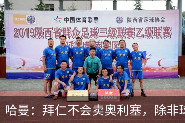 哈曼：拜仁不会卖奥利塞，除非球员主动要求去皇马